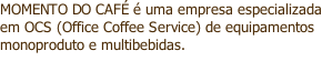 MOMENTO DO CAFÉ é uma empresa especializada em OCS (Office Coffee Service) de equipamentos monoproduto e multibebidas.